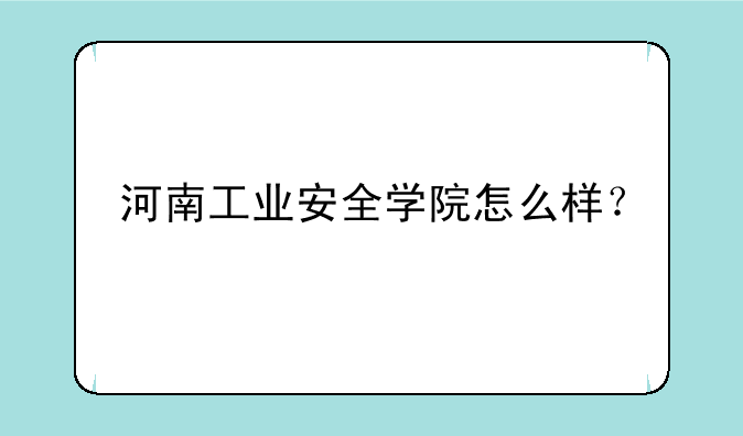 河南工业安全学院怎么样？