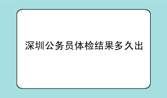 深圳公务员体检结果多久出