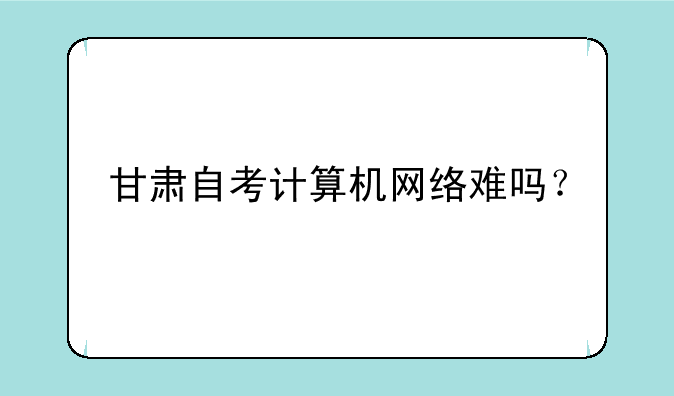 甘肃自考计算机网络难吗？