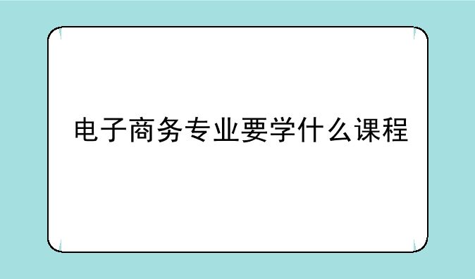 电子商务专业要学什么课程
