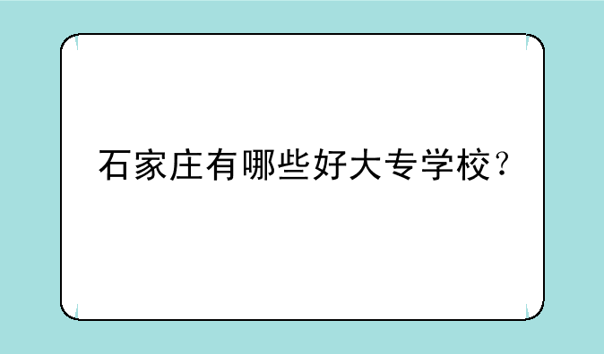 石家庄有哪些好大专学校？