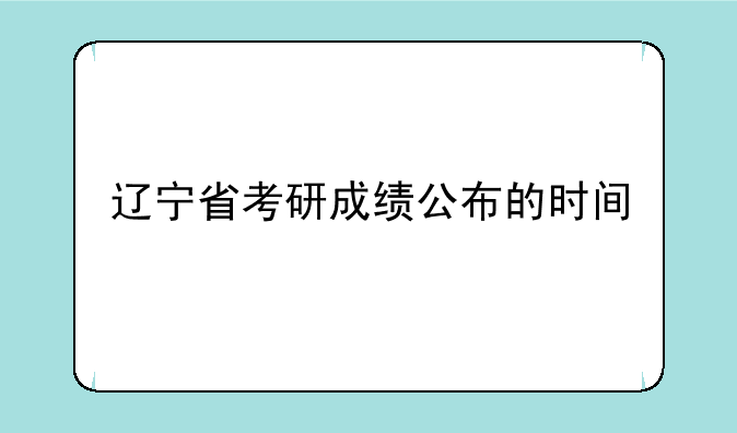 辽宁省考研成绩公布的时间