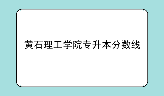 黄石理工学院专升本分数线