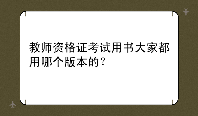 教师资格证考试用书大家都用哪个版本的？