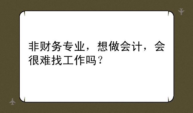 非财务专业，想做会计，会很难找工作吗？