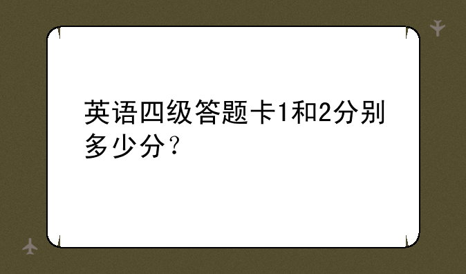 英语四级答题卡1和2分别多少分？