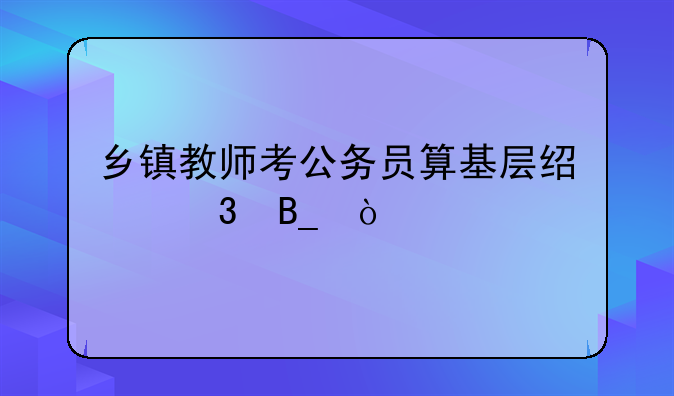 乡镇教师考公务员算基层经验吗？