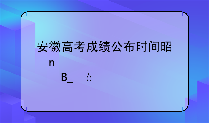 安徽高考成绩公布时间是零点吗？