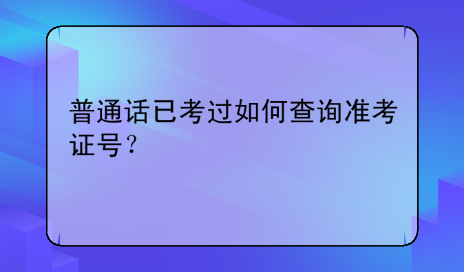 普通话已考过如何查询准考证号？