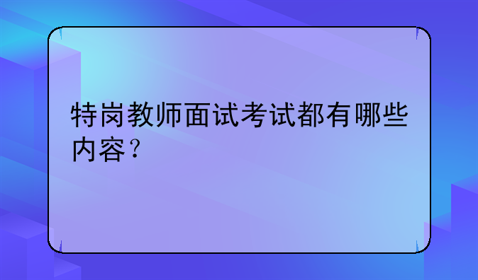 特岗教师面试考试都有哪些内容？