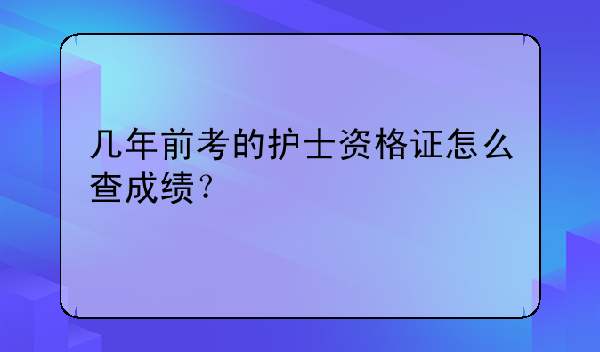 几年前考的护士资格证怎么查成绩？