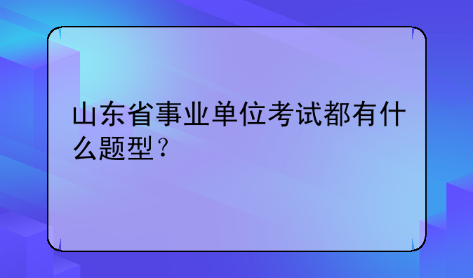 山东省事业单位考试都有什么题型？