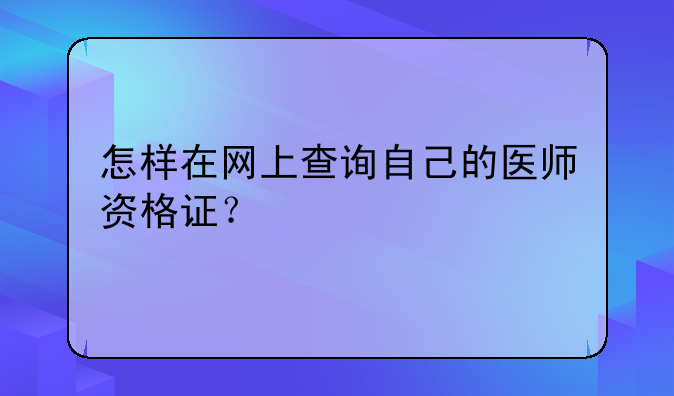 怎样在网上查询自己的医师资格证？