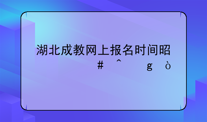 湖北成教网上报名时间是什么时候？