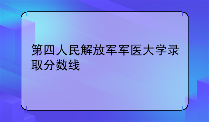 第四人民解放军军医大学录取分数线