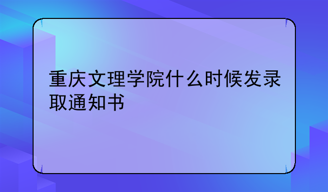 重庆文理学院什么时候发录取通知书