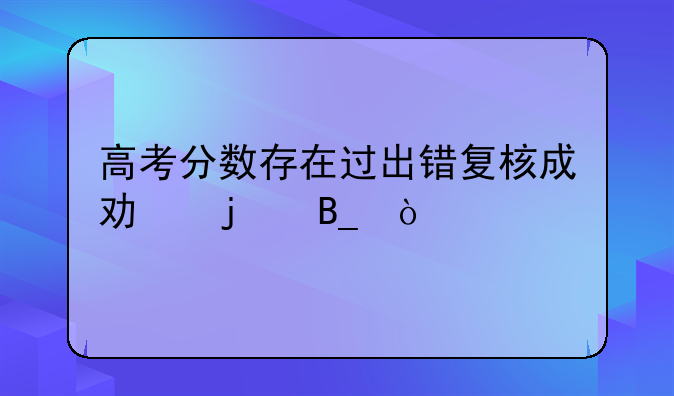 高考分数存在过出错复核成功的吗？