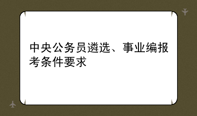 中央公务员遴选、事业编报考条件要求
