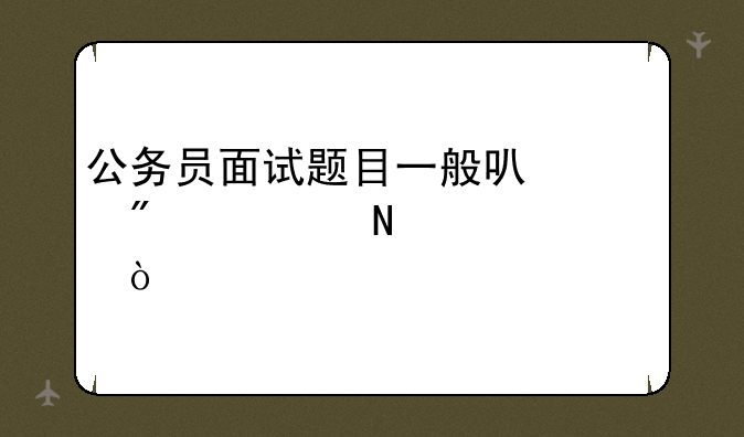 公务员面试题目一般可以分为哪几类？