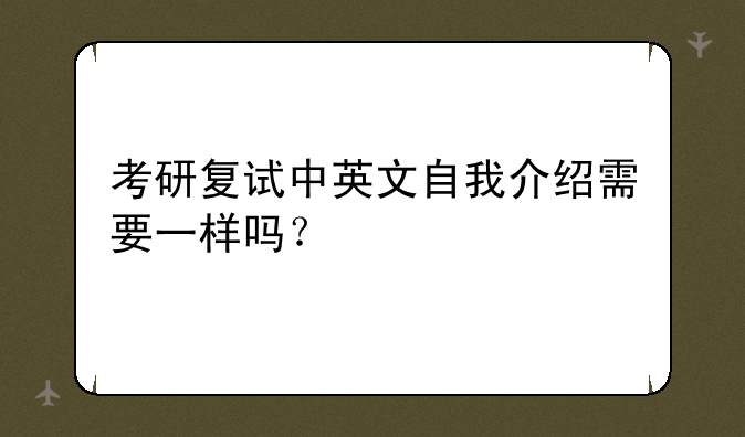 考研复试中英文自我介绍需要一样吗？