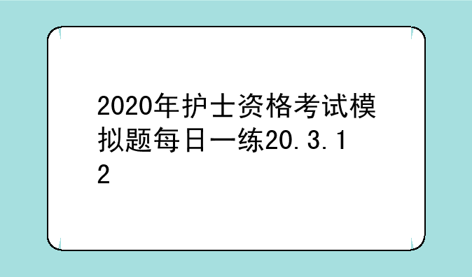 2020年护士资格考试模拟题每日一练20.3.12