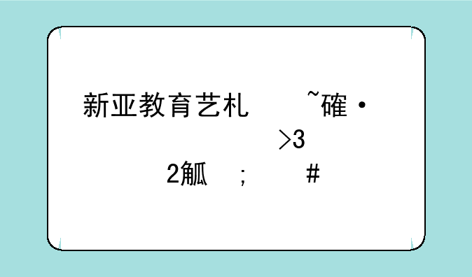 新亚教育艺术培训学校(双流校区)怎么样