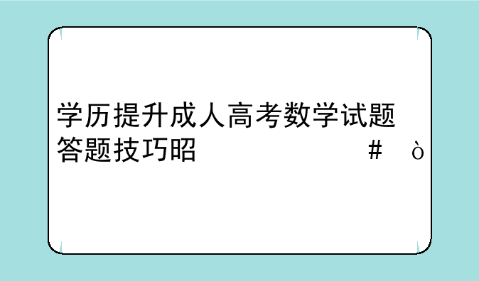 学历提升成人高考数学试题答题技巧是什么？