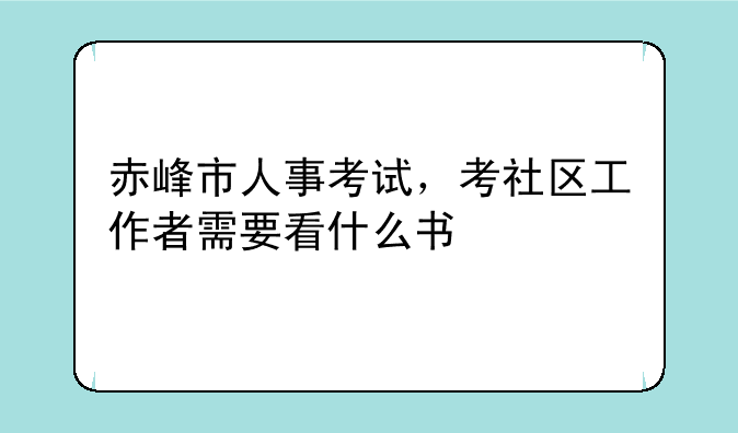 赤峰市人事考试，考社区工作者需要看什么书