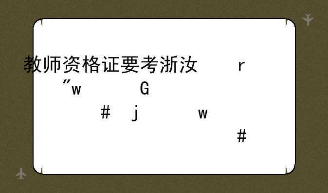教师资格证要考浙江省初中科学老师的话要准备什么考试内容？