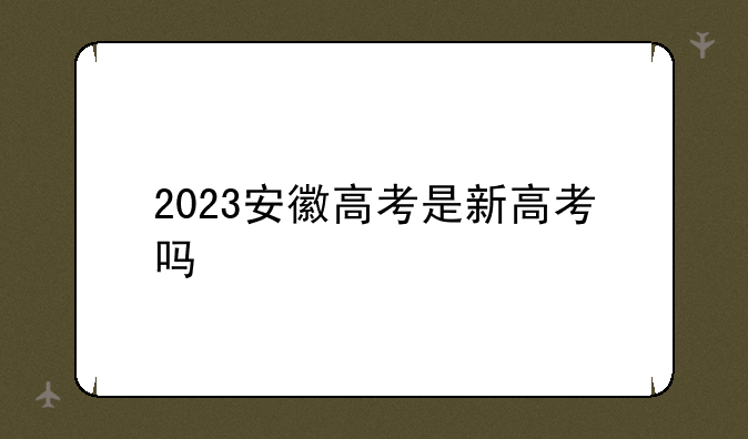 2023安徽高考是新高考吗