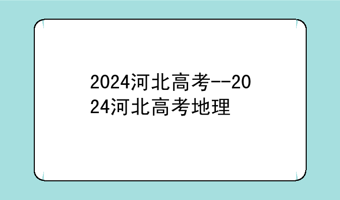 2024河北高考--2024河北高考地理