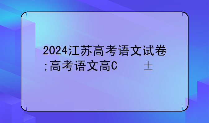 2024江苏高考语文试卷;高考语文卷子