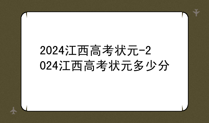 2024江西高考状元-2024江西高考状元多少分