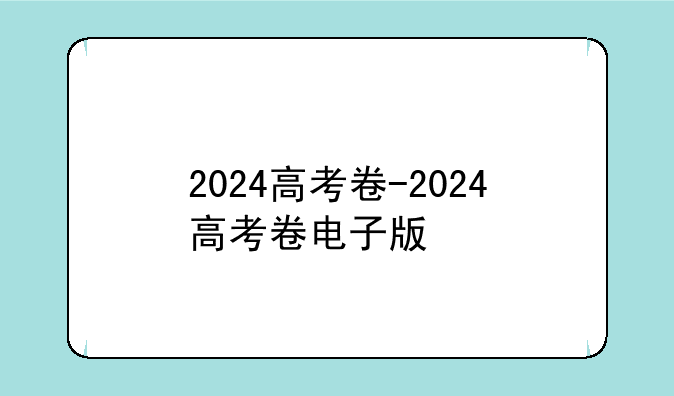 2024高考卷-2024高考卷电子版