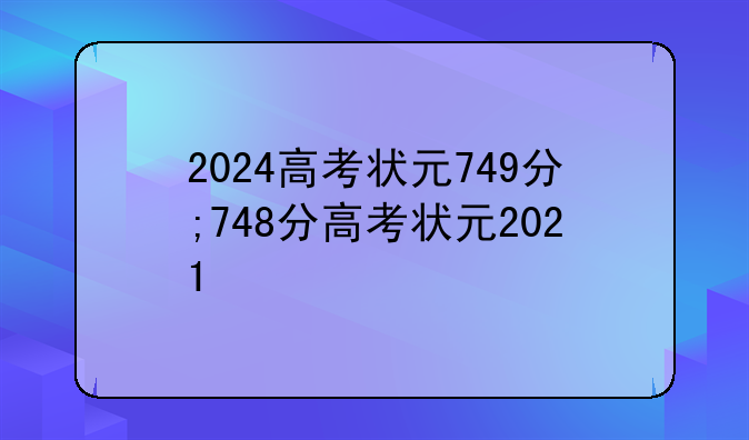 2024高考状元749分;748分高考状元2021