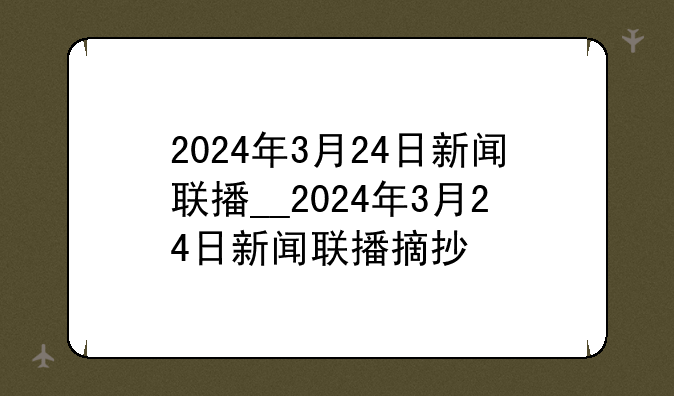 2024年3月24日新闻联播__2024年3月24日新闻联播摘抄