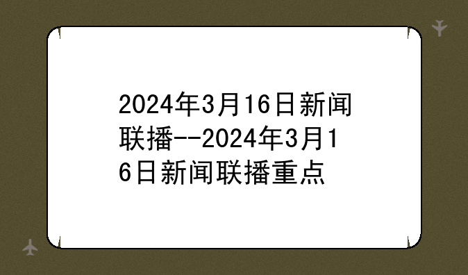 2024年3月16日新闻联播--2024年3月16日新闻联播重点