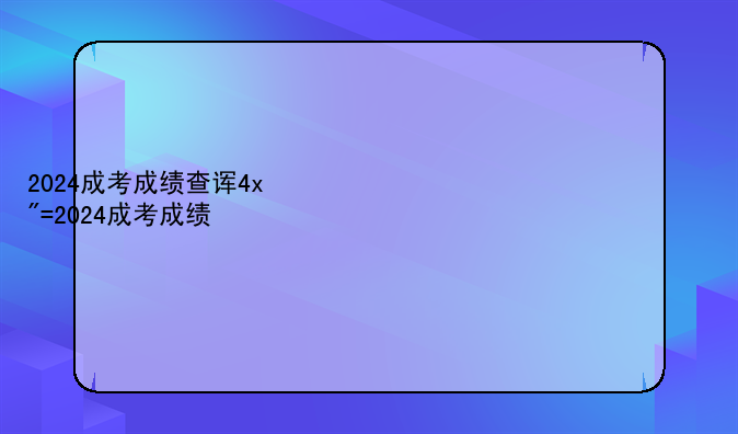 2024成考成绩查询—2020成考考试成绩查询