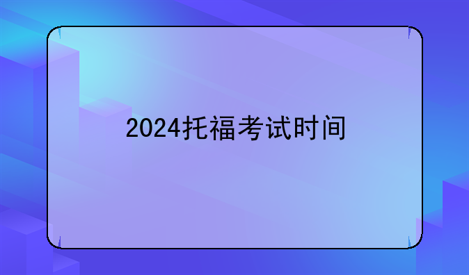 2024托福考试时间