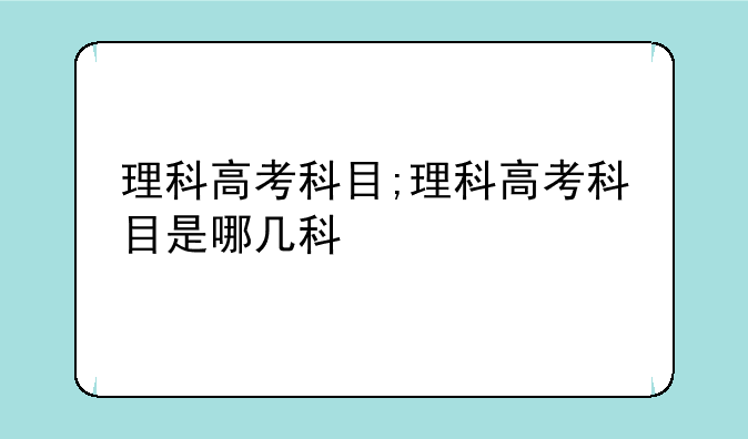 理科高考科目;理科高考科目是哪几科