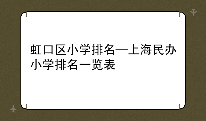 虹口区小学排名—上海民办小学排名一览表
