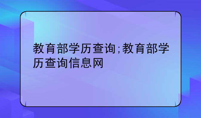 教育部学历查询;教育部学历查询信息网