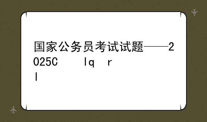 国家公务员考试试题——2025年公务员考试真题