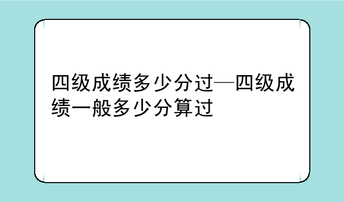 四级成绩多少分过—四级成绩一般多少分算过