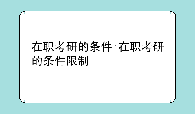 在职考研的条件:在职考研的条件限制