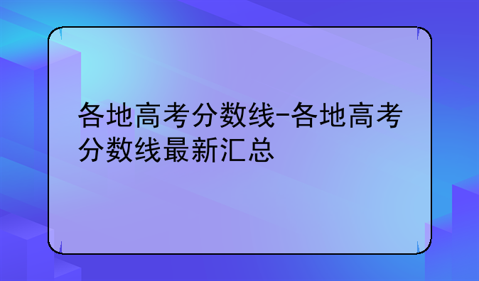 各地高考分数线-各地高考分数线最新汇总