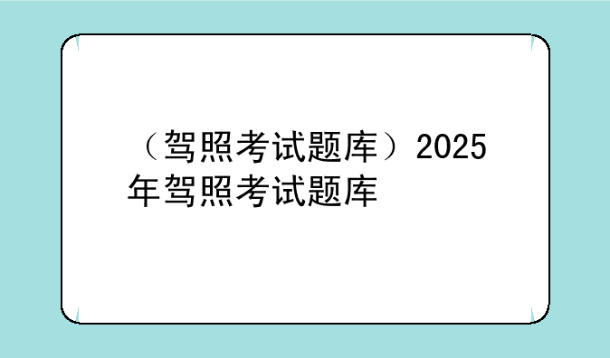（驾照考试题库）2025年驾照考试题库