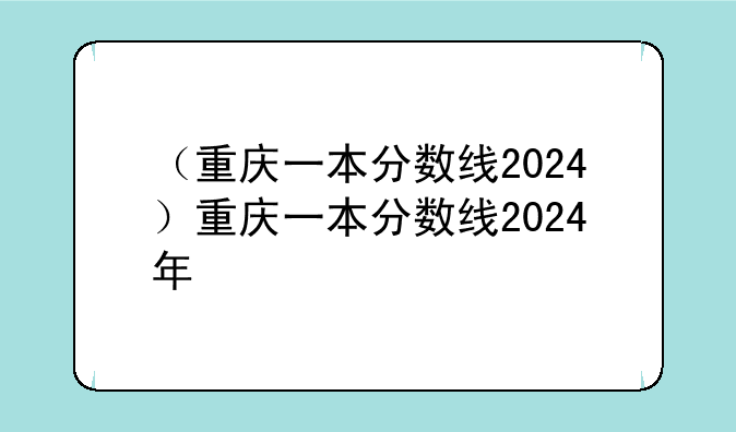 （重庆一本分数线2024）重庆一本分数线2024年