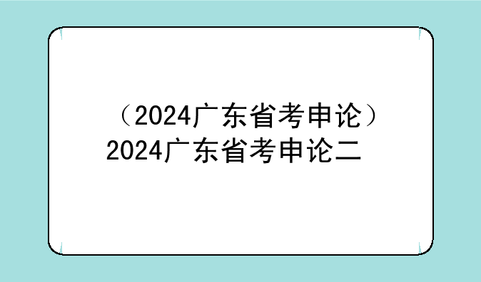 （2024广东省考申论）2024广东省考申论二
