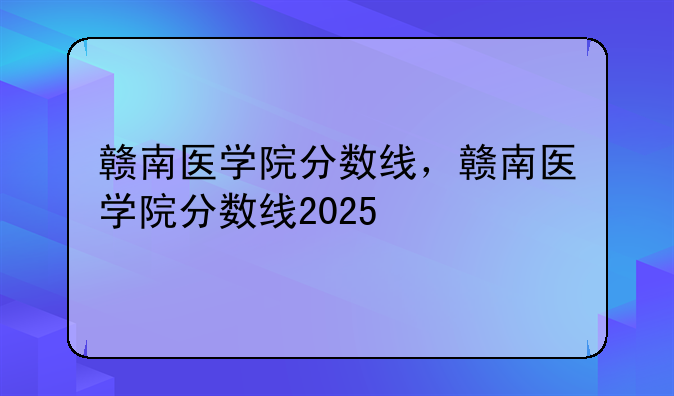 赣南医学院分数线，赣南医学院分数线2025